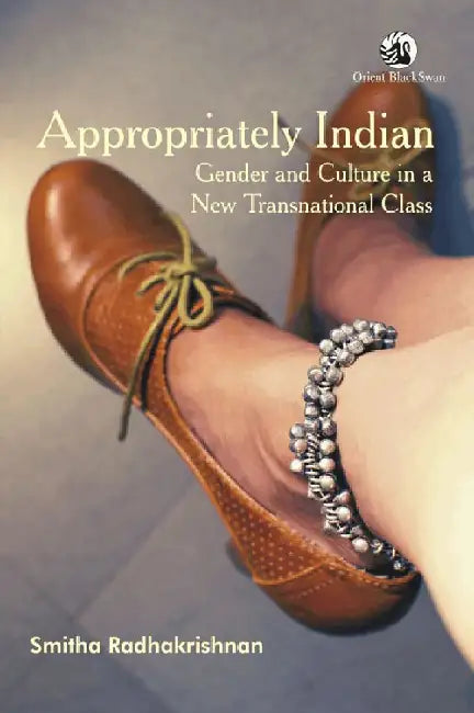 Appropriately Indian: Gender and Culture in a New Transnational Class by Smitha Radhakrishnan
