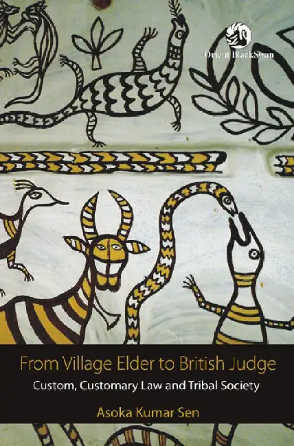 From Village Elder to British Judge: Custom, Customary Law and Tribal Society by Asoka Kumar Sen