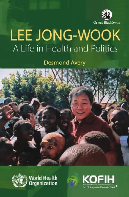 Lee Jong-wook: A Life in Health and Politics by Desmond Avery