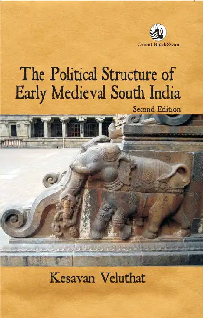 The Political Structure of Early Medieval South India by Kesavan Veluthat