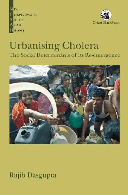 Urbanising Cholera: The Social Determinants of Its Re-emergence by Rajib Dasgupta