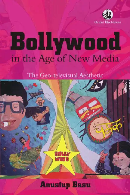 Bollywood in the Age of New Media: The Geo-televisual Aesthetic by Anustup Basu