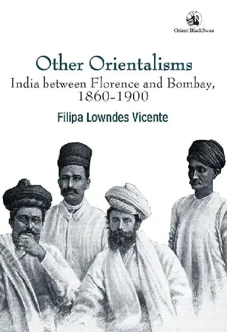 Other Orientalisms: India between Florence and Bombay, 1860-1900 by Filipa Lowndes Vicente