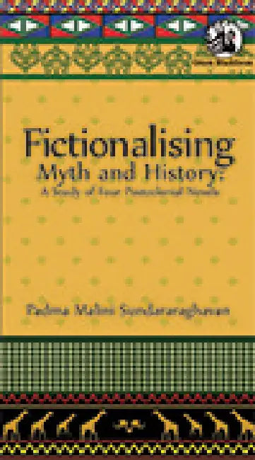 Fictionalising Myth and History: A Study of Four Postcolonial Novels by Padma Malini Sundararaghavan