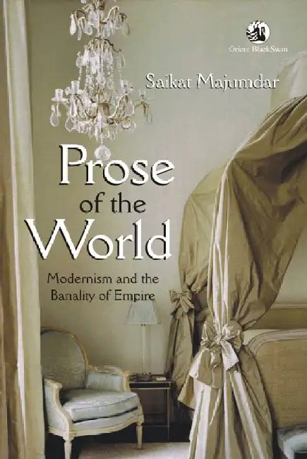 Prose of the World: Modernism and the Banality of Empire by Saikat Majumdar