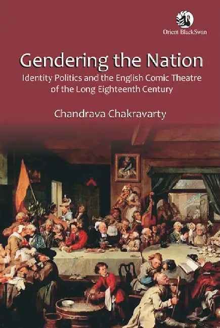Gendering the Nation: Identity Politics and English Comic Theatre of the Long Eighteenth Century by Chandrava Chakravarty