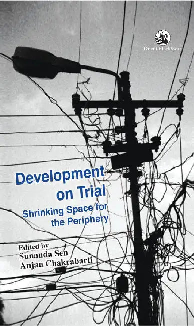 Development on Trial: Shrinking Space for the Periphery by Sunanda Sen & Anjan Chakrabarti