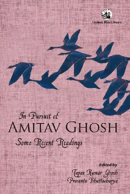 In Pursuit of Amitav Ghosh: Some Recent Readings by Tapan Kumar Ghosh and Prashanta Bhattacharya