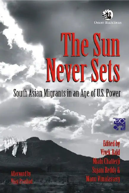 The Sun Never Sets: South Asian Migrants in an Age U.S. Power by Vivek Bald, Miabi Chatterji, Sujani Reddy, Manu Vimalassery (Eds.)