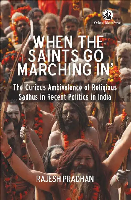 When the Saints Go Marching In: The Curious Ambivalence of Religious Sadhus in Recent Politics in India by Rajesh Pradhan