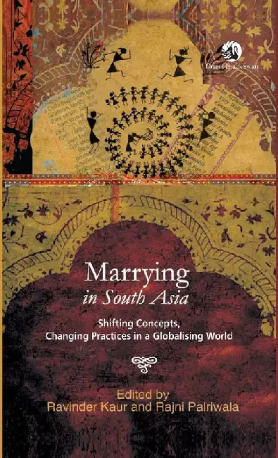 Marrying in South Asia: Shifting Concepts, Changing Practices in a Globalising World by Ravinder Kaur and Rajni Palriwala (Eds.)