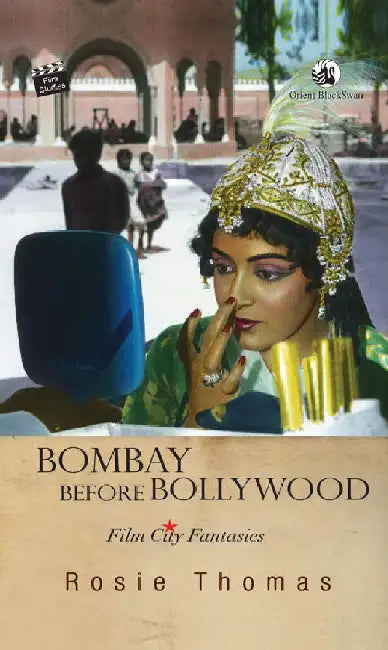 Bombay before Bollywood: Film City Fantasies by Rosie Thomas
