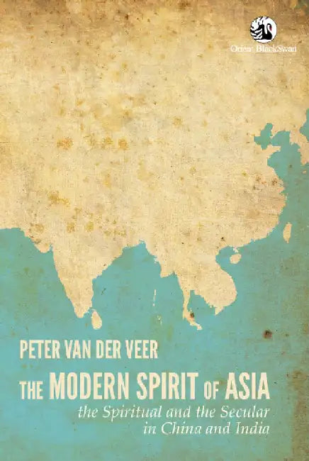 The Modern Spirit of Asia: The Spiritual and the Secular in China and India by Peter van der Veer
