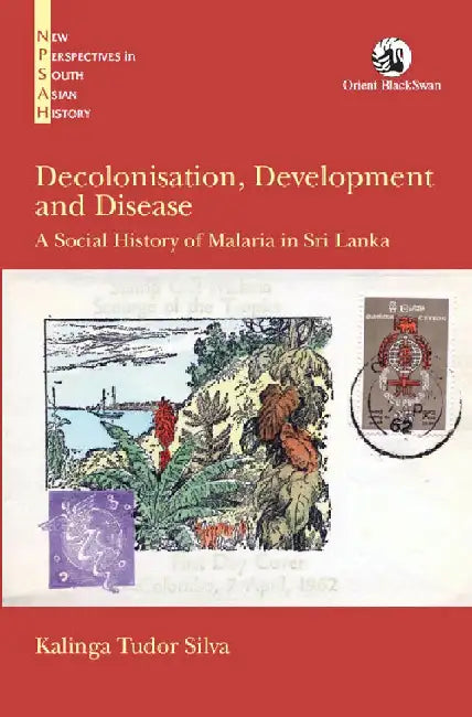 Decolonisation, Development and Disease: A Social History of Malaria in Sri Lanka by Kalinga Tudor Silva