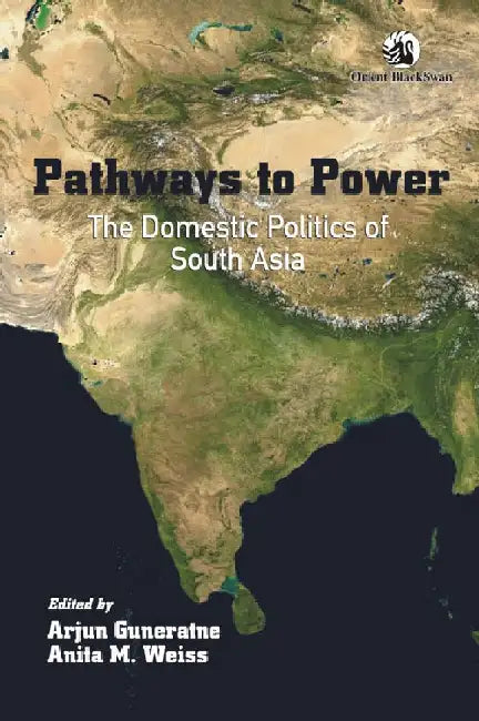 Pathways to Power: The Domestic Politics of South Asia by Arjun Guneratne and Anita M. Weiss