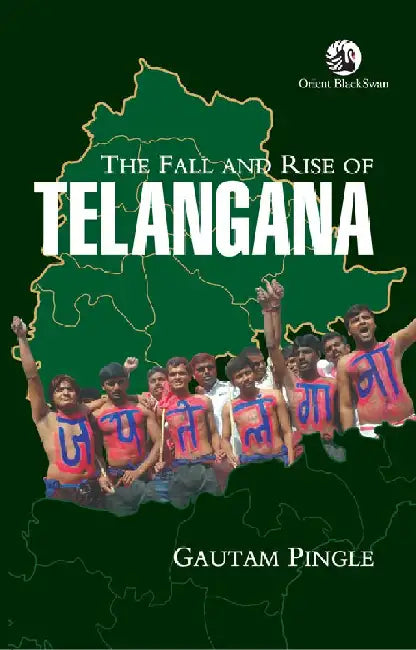 The Fall and Rise of Telangana by Gautam Pingle