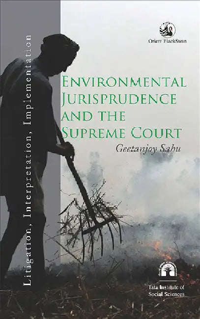 Environmental Jurisprudence and the Supreme Court: Litigation, Interpretation, Implementation by Geetanjoy Sahu