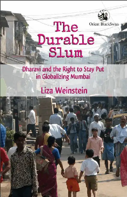 The Durable Slum: Dharavi and the Right to Stay Put in Globalizing Mumbai by Liza Weinstein