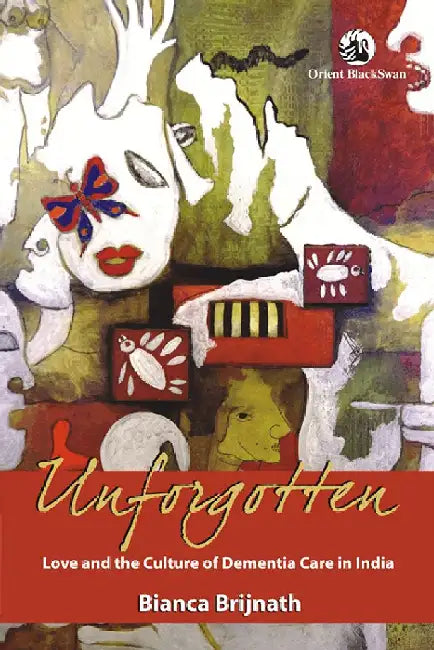 Unforgotten: Love and the Culture of Dementia Care in India by Bianca Brijnath