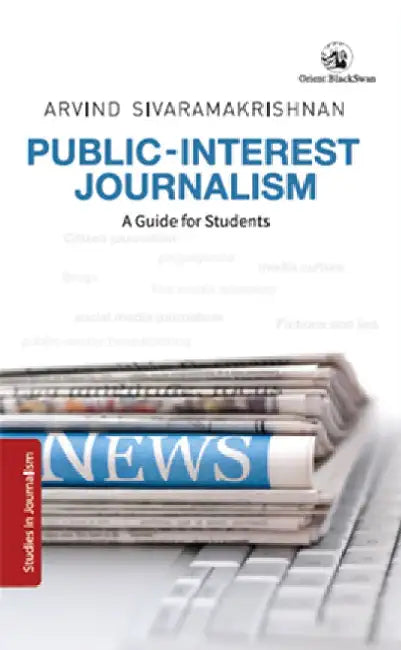 Public Interest Journalism : A Guide for Students by Arvind Sivaramakrishnan