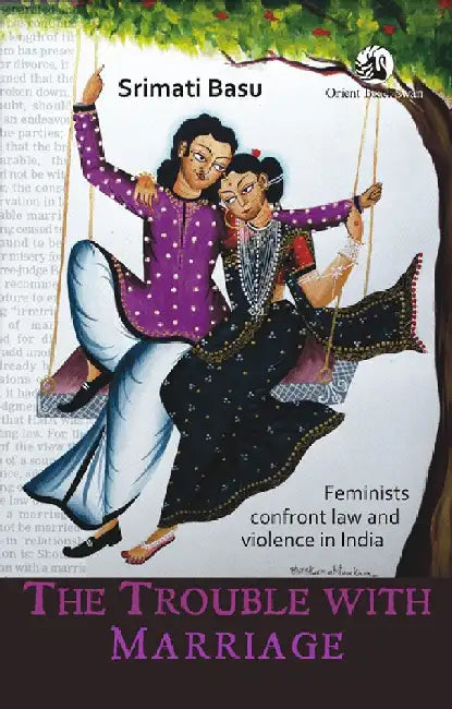 The Trouble with Marriage: Feminists Confront Law and Violence in India by Srimati Basu