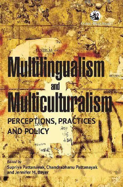 Multilingualism and Multiculturalism: Perceptions, Practices and Policy by Supriya Pattanayak, Chandrabhanu Pattanayak, Jennifer M Bayer (Eds.)