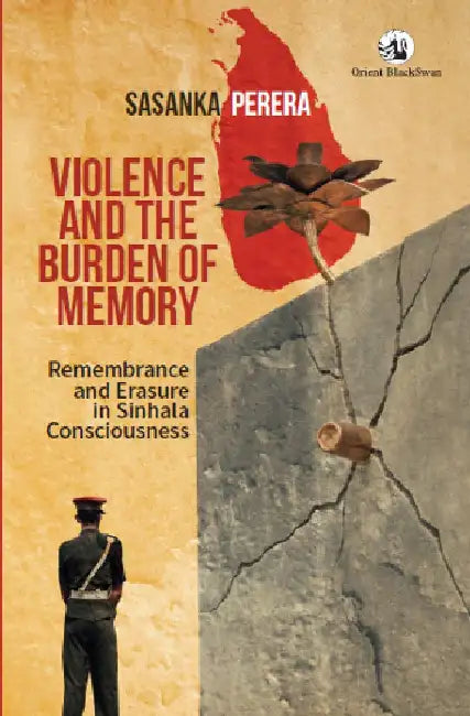 Violence and the Burden of Memory: Remembrance and Erasure in Sinhala Consciousness by Sasanka Perera