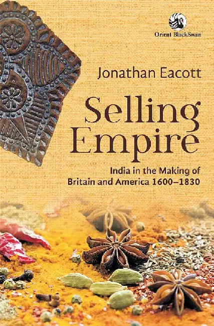 Selling Empire: India in the Making of Britain and America, 1600-1830 by Jonathan Eacott