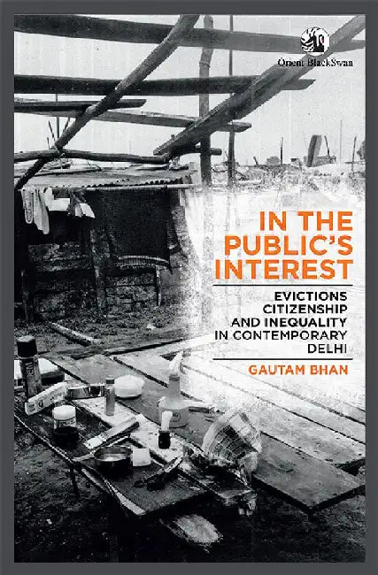 In the Public's Interest: Evictions, Citizenship and Inequality in Contemporary Delhi by Gautam Bhan