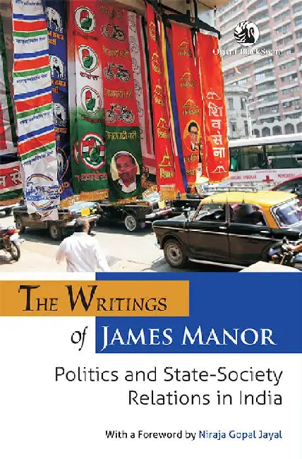The Writings of James Manor: Politics and State-Society Relations in India by James Manor, with a Foreword by Niraja Gopal Jayal