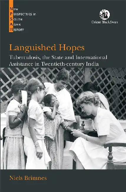 Languished Hopes: Tuberculosis, the State and International Assistance in Twentieth-century India by Niels Brimnes