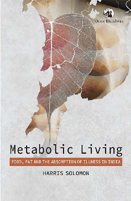 Metabolic Living: Food, Fat, and the Absorption of Illness in India by Harris Solomon