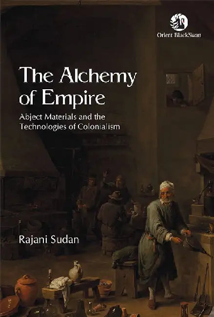 The Alchemy of Empire: Abject Materials and the Technologies of Colonialism by Rajani Sudan