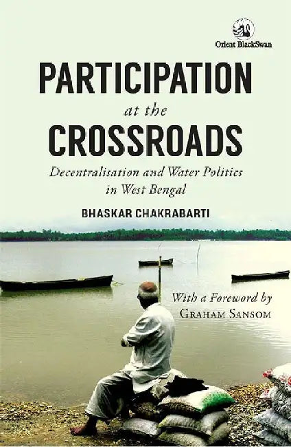 Participation at the Crossroads: Decentralisation and Water Politics in West Bengal by Bhaskar Chakrabarti
