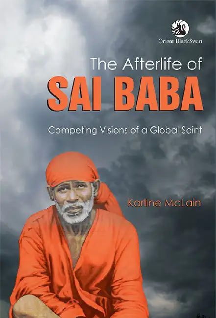The Afterlife of Sai Baba: Competing Visions of a Global Saint by Karline McLain