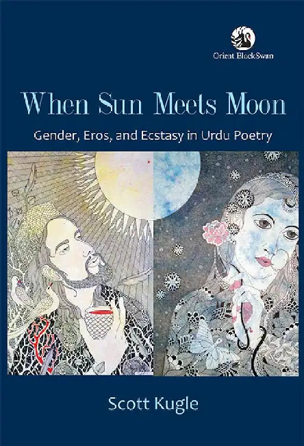 When Sun Meets Moon: Gender, Eros, and Ecstasy in Urdu Poetry by Scott Kugle