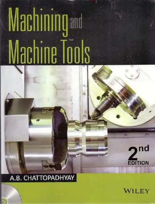 Machining and Machine Tools, 2ed by A. B. Chattopadhyay