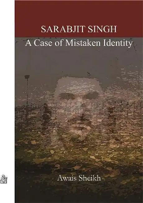 Sarabjit Singh : A Case of Mistaken Identity by Awaish Sheikh