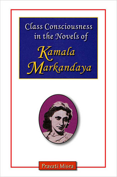 Class Consciousness In The Novels Of Kamala Markandaya by Pravati Misra