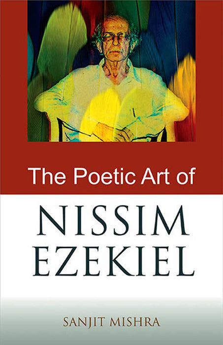 The Poetic Art Of Nissim Ezekiel by Sanjit Mishra