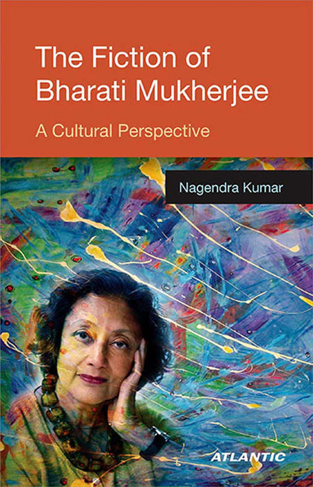 The Fiction Of Bharati Mukherjee: A Cultural Perspective by Nagendra Kumar