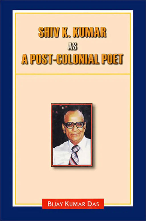 Shiv K. Kumar As A Post-Colonial Poet by Bijay Kumar Das