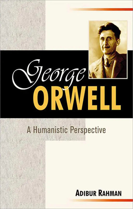 George Orwell: A Humanistic Perspective by A. Rahman