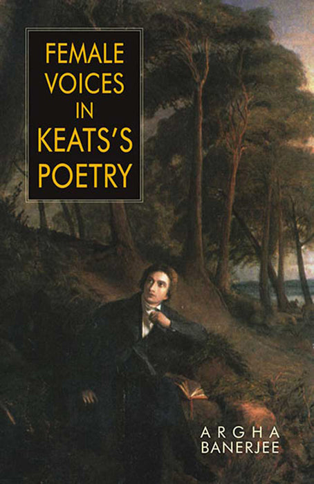 Female Voices In Keats'S Poetry by Argha Banerjee