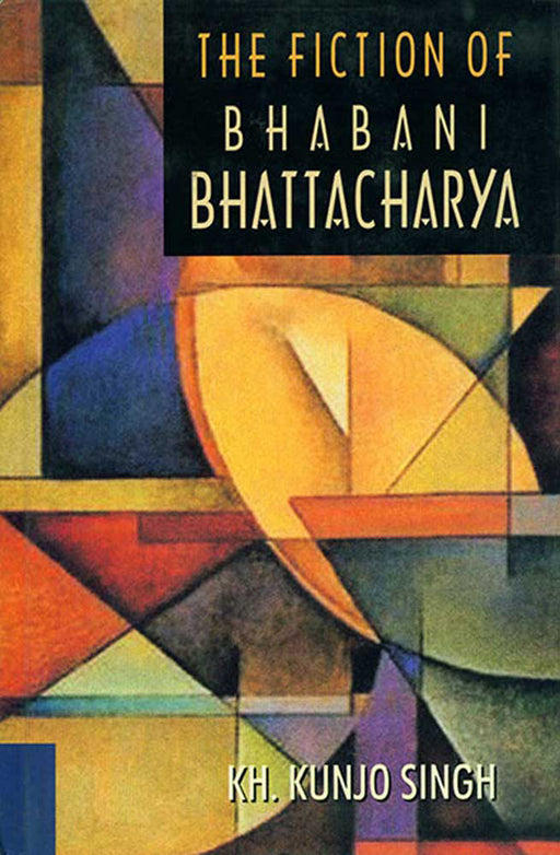 The Fiction Of Bhabani Bhattacharya by Kh. Kunjo Singh