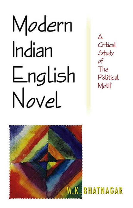 Modern Indian English Novel: A Critical Study of the Political Motif by M.K. Bhatnagar