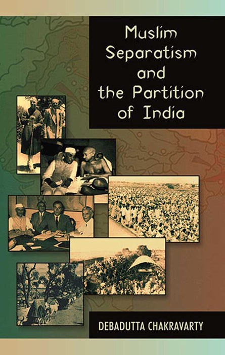 Muslim Separatism And The Partition Of India by Debadutta Chakravarty