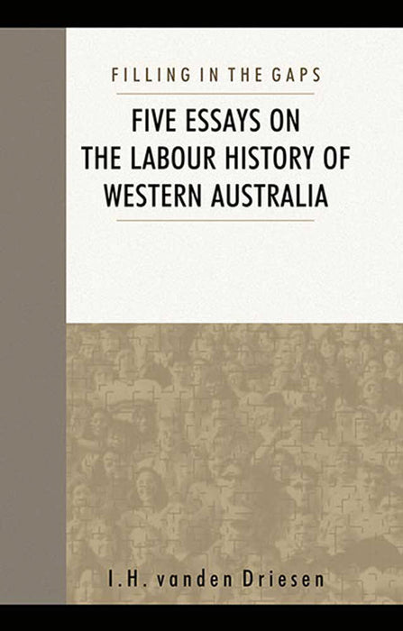 Filling In The Gaps: Five Essays on the Labour History of Western Australia by I.H. Vanden Driesen