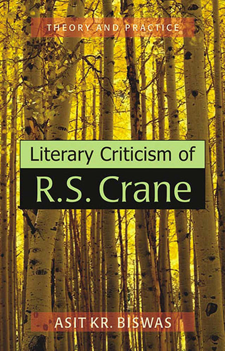 Literary Criticism Of R.S. Crane: Theory and Practice by Asit Kr. Biswas