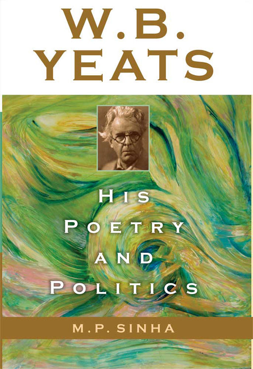 W.B. Yeats: His Poetry and Politics by M.P. Sinha